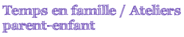 Temps en famille / Ateliers parent-enfant